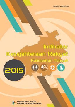 Indikator Kesejahteraan Rakyat Provinsi Kalimantan Tengah 2015