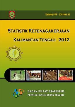 Statistik Ketenagakerjaan Kalimantan Tengah 2012